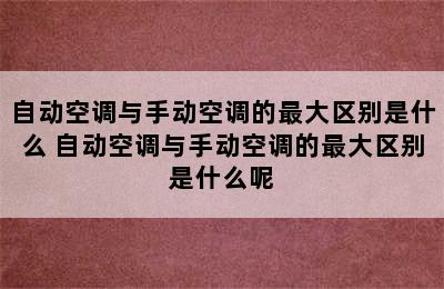 自动空调与手动空调的最大区别是什么 自动空调与手动空调的最大区别是什么呢